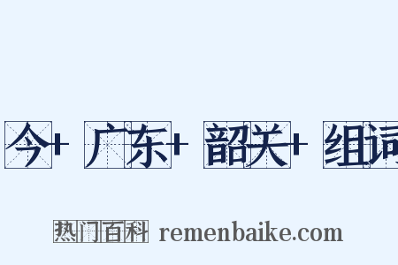 今+广东+韶关+组词是什么意思的图片